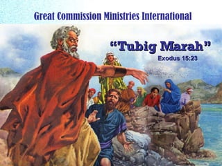 “ Tubig Marah” Great Commission Ministries International Exodus 15:23 