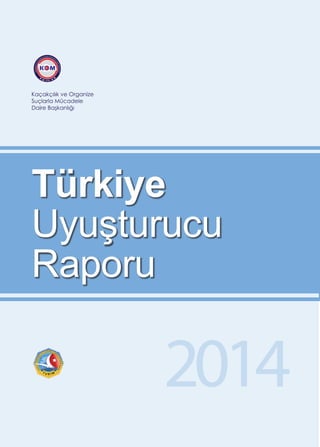Türkiye
Uyuşturucu
Raporu
Kaçakçılık ve Organize
Suçlarla Mücadele
Daire Başkanlığı
K M
ARL LÇ AU M
S Ü
E C
Z A
İ D
N E
A L
G
E
R
D
O
A
E
İR
V
E
KI
B
LI
A
Ç
Ş
K
K
A
A
Ç
N
A
L
K
IĞI
EGM
2014
 