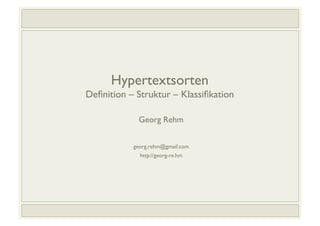 Hypertextsorten"
Deﬁnition – Struktur – Klassiﬁkation
!
Georg Rehm
!
!
georg.rehm@gmail.com
!
http://georg-re.hm
!

Hypertextsorten: Deﬁnition – Struktur – Klassiﬁkation
!

1/52!

 