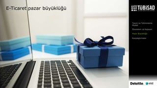 © 2017 Deloitte Danışmanlık A.Ş. | 10
E-Ticaret pazar büyüklüğü
Tanım ve Tahminleme
Modeli
Ekosistem ve Kapsam
Pazar Büyüklüğü
Karşılaştırmalar
 