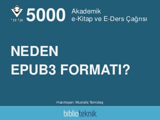 Akademik
e-Kitap ve E-Ders Çağrısı
Hazırlayan: Mustafa Temiztaş
5000
NEDEN
EPUB3 FORMATI?
 