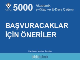 Akademik
e-Kitap ve E-Ders Çağrısı
Hazırlayan: Mustafa Temiztaş
5000
BAŞVURACAKLAR
İÇİN ÖNERİLER
 