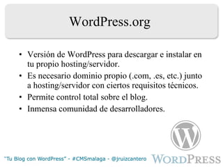 WordPress.org Versión de WordPress para descargar e instalar en tu propio hosting/servidor. Es necesario dominio propio (.com, .es, etc.) junto a hosting/servidor con ciertos requisitos técnicos. Permite control total sobre el blog. Inmensa comunidad de desarrolladores. 