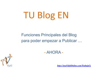 TU Blog EN
Funciones Principales del Blog
para poder empezar a Publicar …
- AHORA -

http://AnaVidalOnline.com/TrabajaCo

 