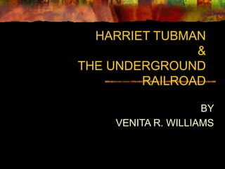 HARRIET TUBMAN
               &
THE UNDERGROUND
        RAILROAD

                    BY
    VENITA R. WILLIAMS
 