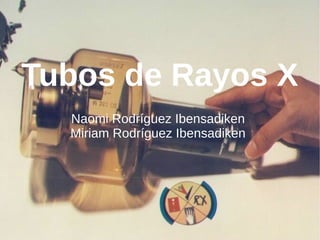 Tubos de Rayos X
Naomi Rodríguez Ibensadiken
Miriam Rodríguez Ibensadiken
 