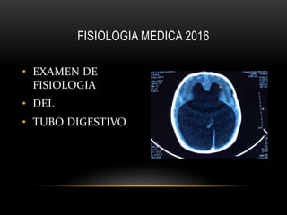 • EXAMEN DE
FISIOLOGIA
• DEL
• TUBO DIGESTIVO
FISIOLOGIA MEDICA 2016
 
