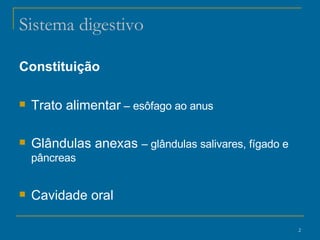 Sistema digestivo Constituição   Trato alimentar  – esôfago ao anus   Glândulas anexas  – glândulas salivares, fígado e pâncreas Cavidade oral  