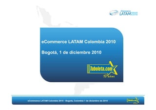 eCommerce LATAM Colombia 2010

Bogotá, 1 de diciembre 2010
 