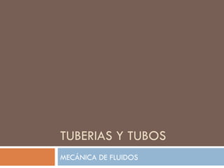 TUBERIAS Y TUBOS
MECÁNICA DE FLUIDOS
 