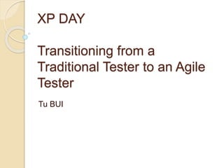 XP DAY
Transitioning from a
Traditional Tester to an Agile
Tester
Tu BUI
 