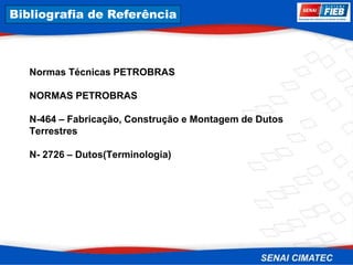8. Corrosão
Normas Técnicas PETROBRAS
NORMAS PETROBRAS
N-464 – Fabricação, Construção e Montagem de Dutos
Terrestres
N- 2726 – Dutos(Terminologia)
Bibliografia de Referência
 