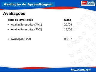 8. Corrosão
Avaliações
Tipo de avaliação Data
• Avaliação escrita (AV1) 22/04
• Avaliação escrita (AV2) 17/06
• Avaliação Final 08/07
Avaliação de Aprendizagem
 
