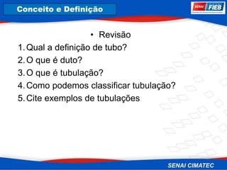 8. Corrosão
• Revisão
1.Qual a definição de tubo?
2.O que é duto?
3.O que é tubulação?
4.Como podemos classificar tubulação?
5.Cite exemplos de tubulações
Conceito e Definição
 