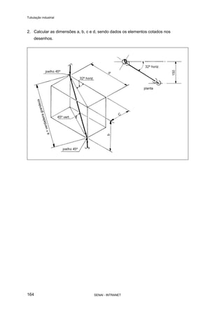 Tubulação industrial
SENAI - INTRANET164
2. Calcular as dimensões a, b, c e d, sendo dados os elementos cotados nos
desenhos.
 
