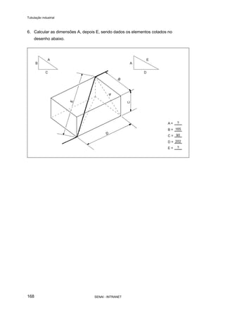Tubulação industrial
SENAI - INTRANET168
6. Calcular as dimensões A, depois E, sendo dados os elementos cotados no
desenho abaixo.
 