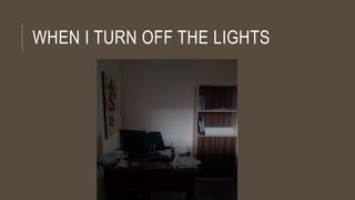 WHEN I TURN OFF THE LIGHTS
 