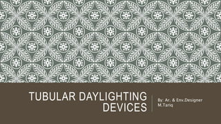 TUBULAR DAYLIGHTING
DEVICES
By: Ar. & Env.Designer
M.Tariq
 
