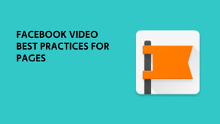 FACEBOOK VIDEO
BEST PRACTICES FOR
PAGES
 
