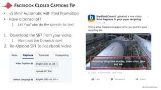 @markrrobertson
FACEBOOK CLOSED CAPTIONS TIP
• <5 Min? Automatic with Paid Promotion
• Have a transcript?
1. Let YouTube d...