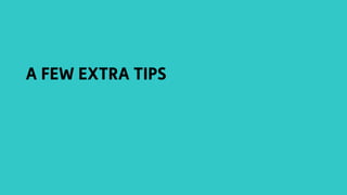A FEW EXTRA TIPS
 
