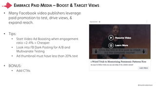 @markrrobertson
EMBRACE PAID MEDIA – BOOST & TARGET VIEWS
• Many Facebook video publishers leverage
paid promotion to test...