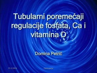23.12.2014. Tubulopatije
Tubularni poremećaji
regulacije fosfata, Ca i
vitamina D
Domina Petrić
 