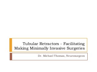 Tubular Retractors - Facilitating
Making Minimally Invasive Surgeries
Dr. Michael Thomas, Neurosurgeon
 