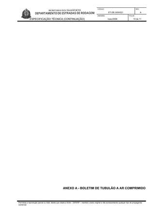 CÓDIGO REV.
ET-DE-G00/021 A
EMISSÃO FOLHA
ESPECIFICAÇÃO TÉCNICA (CONTINUAÇÃO) maio/2006 10 de 11
Permitida a reprodução parcial ou total, desde que citada a fonte – DER/SP – mantido o texto original e não acrescentando qualquer tipo de propaganda
comercial.
ANEXO A - BOLETIM DE TUBULÃO A AR COMPRIMIDO
 