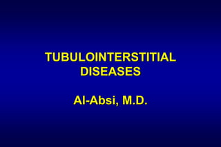TUBULOINTERSTITIAL
DISEASES
Al-Absi, M.D.
 