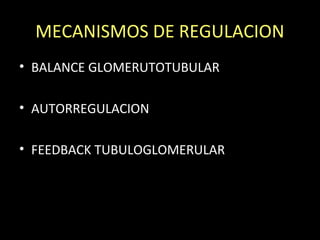 MECANISMOS DE REGULACION
• BALANCE GLOMERUTOTUBULAR
• AUTORREGULACION
• FEEDBACK TUBULOGLOMERULAR
 