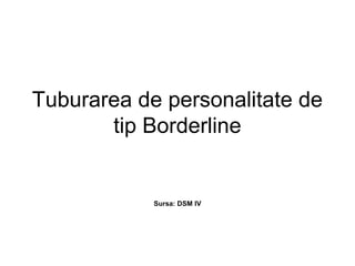 Tuburarea de personalitate de
tip Borderline

Sursa: DSM IV

 