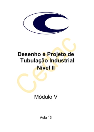 Desenho e Projeto de
Tubulação Industrial
Nível II
Módulo V
Aula 13
 