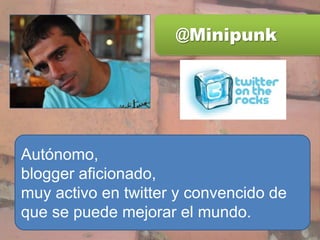@Minipunk Autónomo, blogger aficionado, muy activo en twitter y convencido de que se puede mejorar el mundo. 