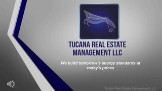 We build tomorrow’s energy standards at
today’s prices
Tucana Real Estate Management LLC
 