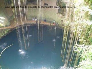 Aquí esta una foto de el cenote de chichen Itzá espero q les guste  e..