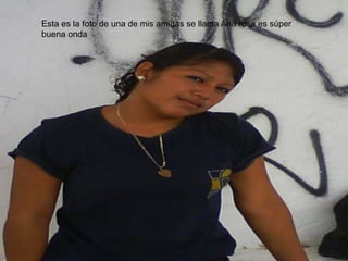 Esta es la foto de una de mis amigas se llama Ana rosa es súper buena onda