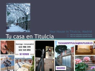 ES - http://es.wikipedia.org/wiki/Titulcia
EN - http://en.wikipedia.org/wiki/Titulcia
Your House in Titulcia, Madrid
Tu casa en Titulcia
 