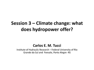 Session 3 – Climate change: what does hydropower offer? Carlos E. M. Tucci InstituteofHydraulicResearch – Federal Universityof Rio Grande do Sul andFeevale, Porto Alegre -RS 