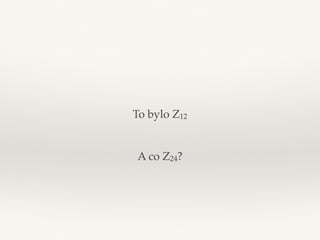 A co Z24?
To bylo Z12
 