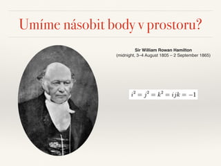 Umíme násobit body v prostoru?
Sir William Rowan Hamilton
(midnight, 3–4 August 1805 – 2 September 1865)
 