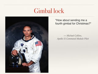 Gimbal lock
"How about sending me a
fourth gimbal for Christmas?"
— Michael Collins,
Apollo 11 Command Module Pilot
 