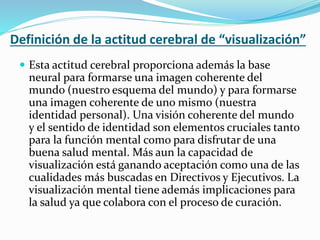 Definición de la actitud cerebral de “visualización”
 Esta actitud cerebral proporciona además la base
neural para formar...