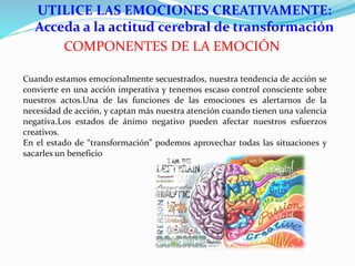 UTILICE LAS EMOCIONES CREATIVAMENTE:
Acceda a la actitud cerebral de transformación
COMPONENTES DE LA EMOCIÓN
Cuando estam...