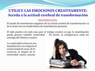 UTILICE LAS EMOCIONES CREATIVAMENTE:
Acceda a la actitud cerebral de transformación
INSATISFACCIÓN
El estado de sentimient...