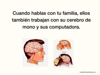 Cuando hablas con tu familia, ellos
también trabajan con su cerebro de
mono y sus computadora.
 
