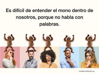 Es difícil de entender el mono dentro de
nosotros, porque no habla con
palabras.
 