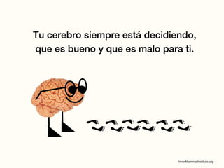 Tu cerebro siempre está decidiendo,
que es bueno y que es malo para ti.
 