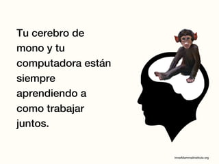 Tu cerebro de
mono y tu
computadora están
siempre
aprendiendo a
como trabajar
juntos.
 