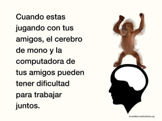 Cuando estas
jugando con tus
amigos, el cerebro
de mono y la
computadora de
tus amigos pueden
tener dificultad
para trabajar
juntos.
 
